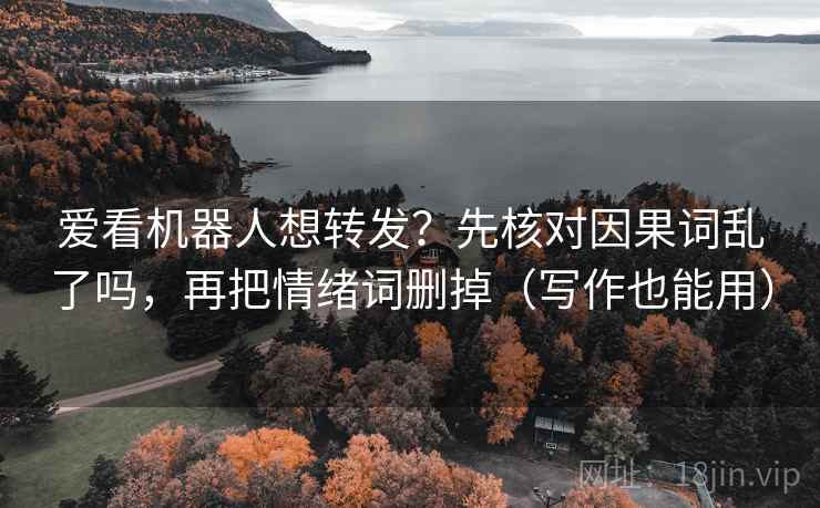 爱看机器人想转发？先核对因果词乱了吗，再把情绪词删掉（写作也能用）