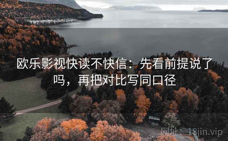 欧乐影视快读不快信：先看前提说了吗，再把对比写同口径