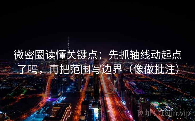 微密圈读懂关键点：先抓轴线动起点了吗，再把范围写边界（像做批注）