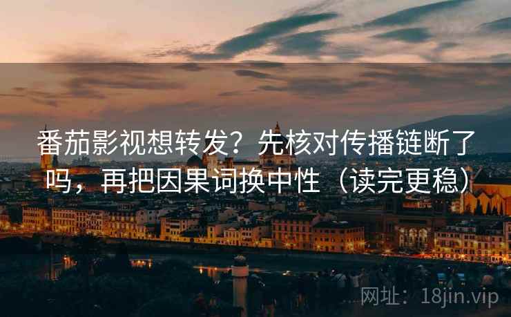 番茄影视想转发？先核对传播链断了吗，再把因果词换中性（读完更稳）  第2张