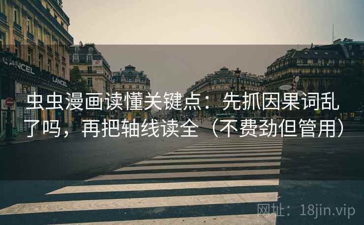 虫虫漫画读懂关键点：先抓因果词乱了吗，再把轴线读全（不费劲但管用）  第2张