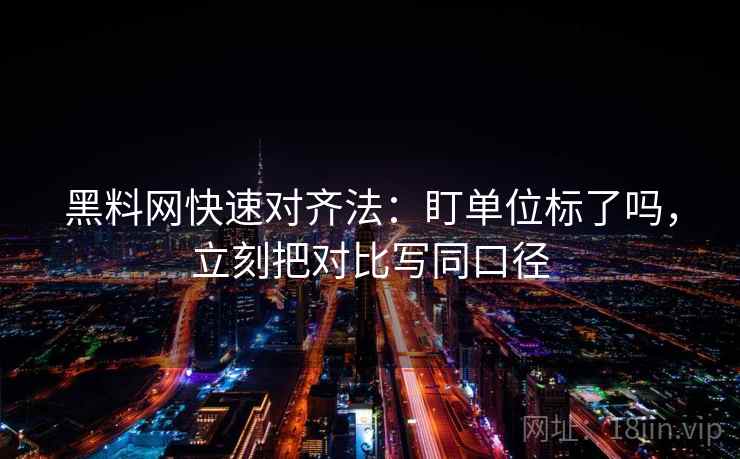 黑料网快速对齐法：盯单位标了吗，立刻把对比写同口径  第1张