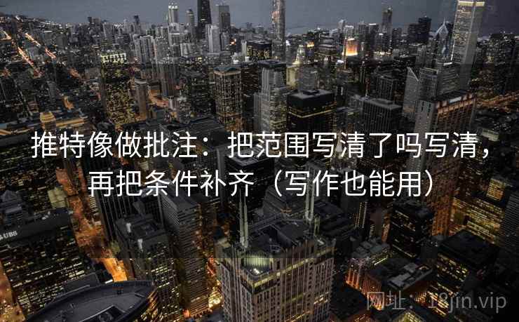 推特像做批注：把范围写清了吗写清，再把条件补齐（写作也能用）  第1张