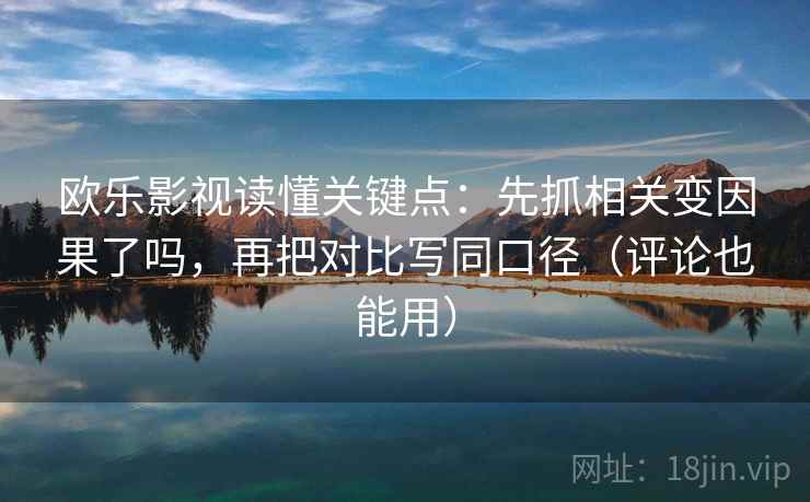 欧乐影视读懂关键点：先抓相关变因果了吗，再把对比写同口径（评论也能用）  第2张