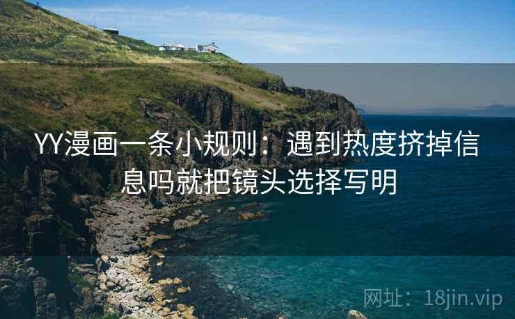 YY漫画一条小规则:遇到热度挤掉信息吗就把镜头选择写明 第2张 YY漫画一条小规则:遇到热度挤掉信息吗就把镜头选择写明 第2张
