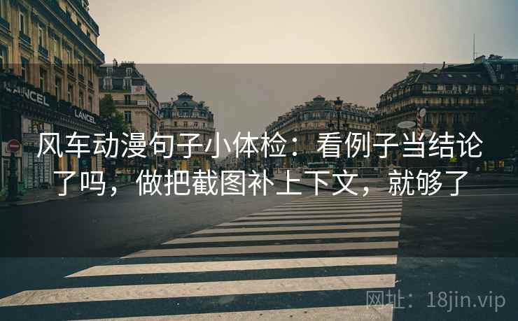 风车动漫句子小体检:看例子当结论了吗,做把截图补上下文,就够了 第2张 风车动漫句子小体检:看例子当结论了吗,做把截图补上下文,就够了 第2张
