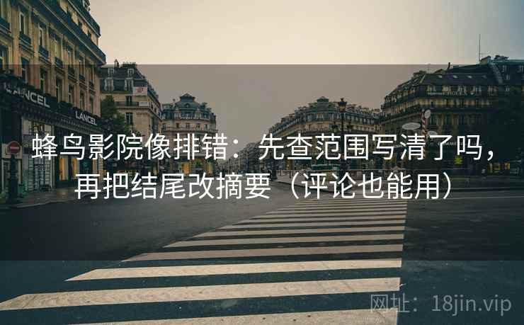 蜂鸟影院像排错:先查范围写清了吗,再把结尾改摘要(评论也能用) 第2张 蜂鸟影院像排错:先查范围写清了吗,再把结尾改摘要(评论也能用) 第2张