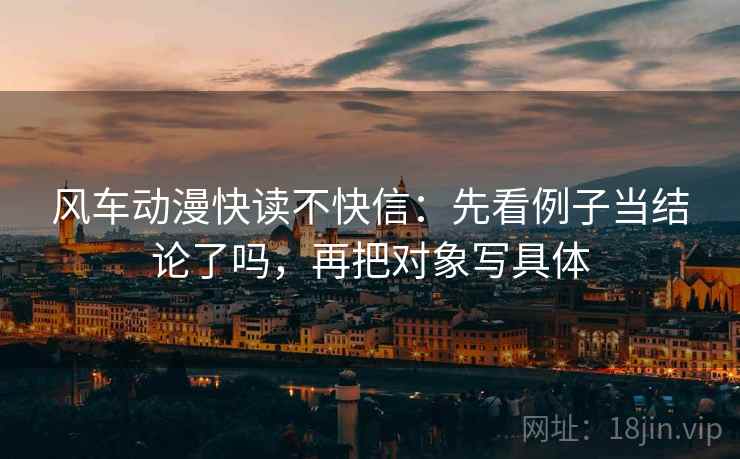 风车动漫快读不快信:先看例子当结论了吗,再把对象写具体