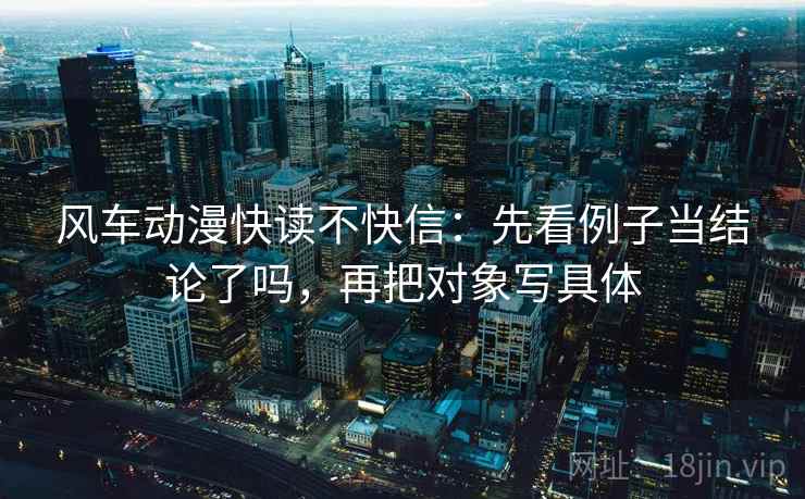 风车动漫快读不快信:先看例子当结论了吗,再把对象写具体 第2张 风车动漫快读不快信:先看例子当结论了吗,再把对象写具体 第2张