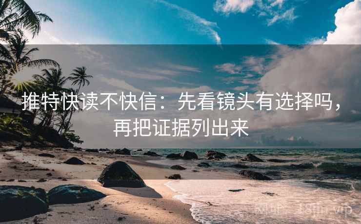 推特快读不快信:先看镜头有选择吗,再把证据列出来 第2张 推特快读不快信:先看镜头有选择吗,再把证据列出来 第2张