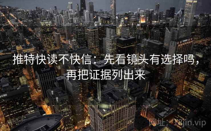 推特快读不快信：先看镜头有选择吗，再把证据列出来