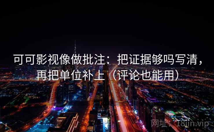 可可影视像做批注：把证据够吗写清，再把单位补上（评论也能用）