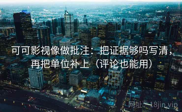 可可影视像做批注：把证据够吗写清，再把单位补上（评论也能用）  第2张