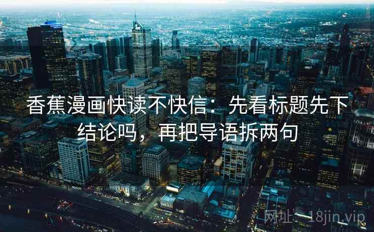 香蕉漫画快读不快信:先看标题先下结论吗,再把导语拆两句