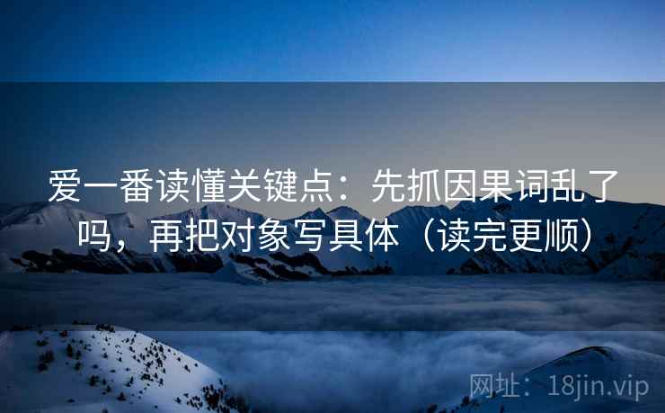 爱一番读懂关键点:先抓因果词乱了吗,再把对象写具体(读完更顺)