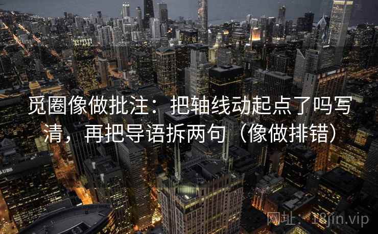 觅圈像做批注:把轴线动起点了吗写清,再把导语拆两句(像做排错)