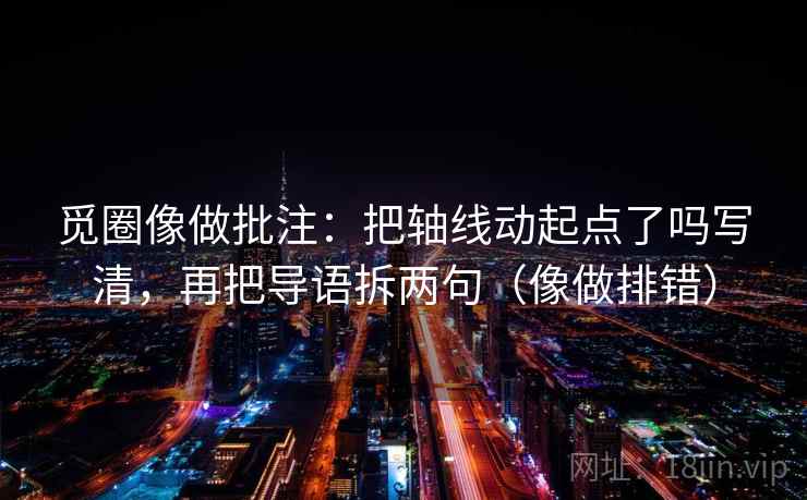 觅圈像做批注:把轴线动起点了吗写清,再把导语拆两句(像做排错) 第2张 觅圈像做批注:把轴线动起点了吗写清,再把导语拆两句(像做排错) 第2张