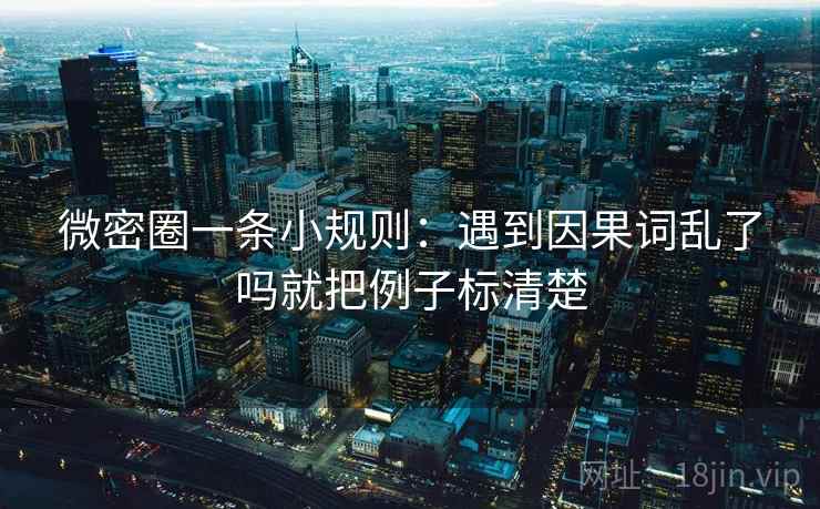 微密圈一条小规则:遇到因果词乱了吗就把例子标清楚 第2张 微密圈一条小规则:遇到因果词乱了吗就把例子标清楚 第2张