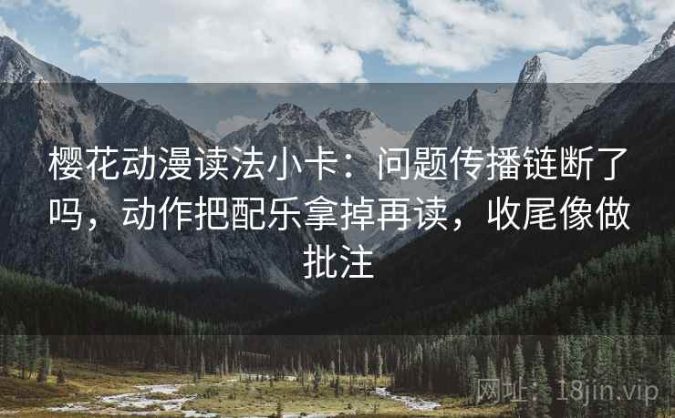樱花动漫读法小卡:问题传播链断了吗,动作把配乐拿掉再读,收尾像做批注