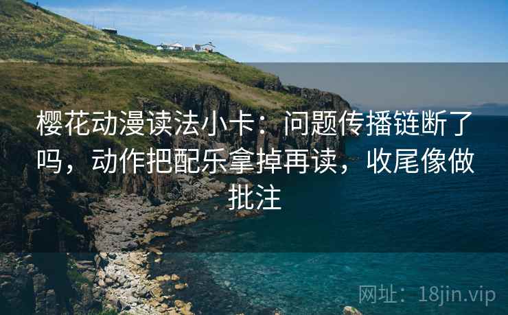 樱花动漫读法小卡:问题传播链断了吗,动作把配乐拿掉再读,收尾像做批注 第2张 樱花动漫读法小卡:问题传播链断了吗,动作把配乐拿掉再读,收尾像做批注 第2张