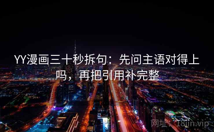YY漫画三十秒拆句:先问主语对得上吗,再把引用补完整 第2张 YY漫画三十秒拆句:先问主语对得上吗,再把引用补完整 第2张