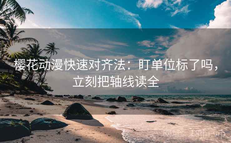 樱花动漫快速对齐法:盯单位标了吗,立刻把轴线读全