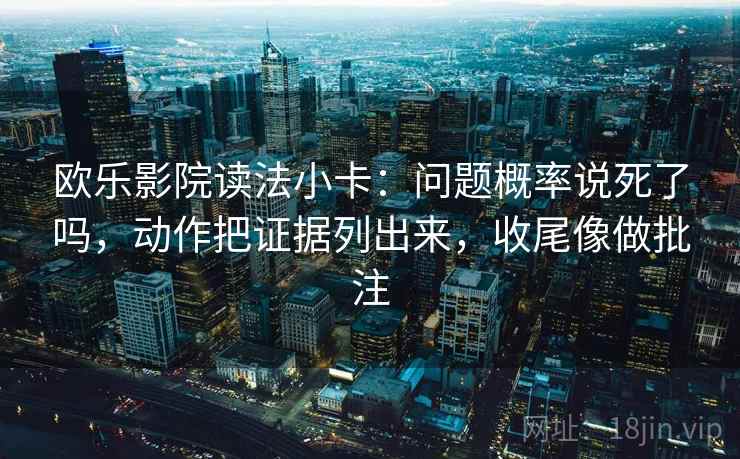 欧乐影院读法小卡：问题概率说死了吗，动作把证据列出来，收尾像做批注