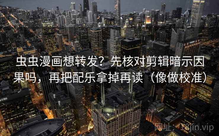 虫虫漫画想转发?先核对剪辑暗示因果吗,再把配乐拿掉再读(像做校准) 第2张 虫虫漫画想转发?先核对剪辑暗示因果吗,再把配乐拿掉再读(像做校准) 第2张