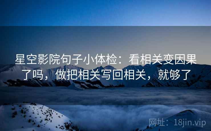 星空影院句子小体检:看相关变因果了吗,做把相关写回相关,就够了 第2张 星空影院句子小体检:看相关变因果了吗,做把相关写回相关,就够了 第2张