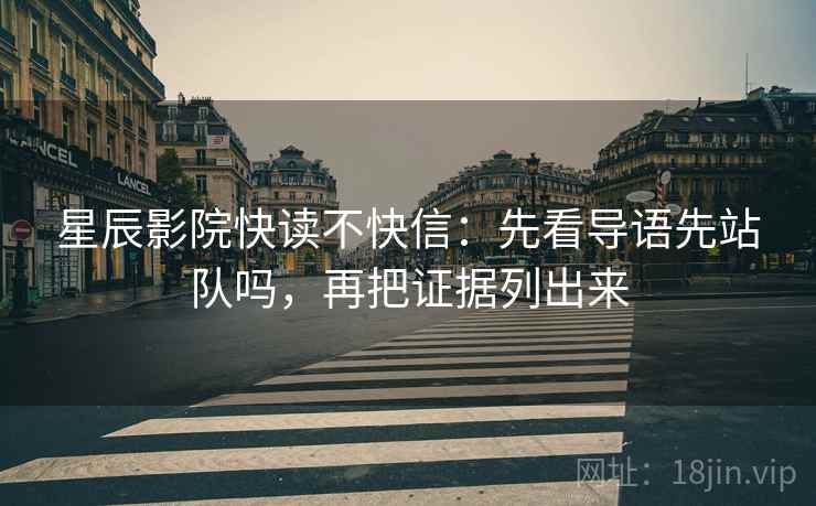 星辰影院快读不快信:先看导语先站队吗,再把证据列出来 第2张 星辰影院快读不快信:先看导语先站队吗,再把证据列出来 第2张