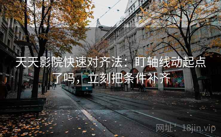 天天影院快速对齐法:盯轴线动起点了吗,立刻把条件补齐 第2张 天天影院快速对齐法:盯轴线动起点了吗,立刻把条件补齐 第2张