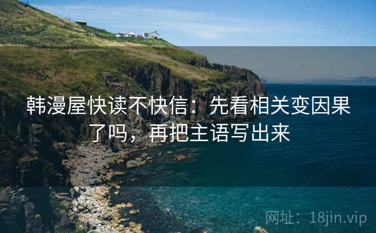 韩漫屋快读不快信:先看相关变因果了吗,再把主语写出来