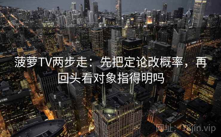 菠萝TV两步走:先把定论改概率,再回头看对象指得明吗