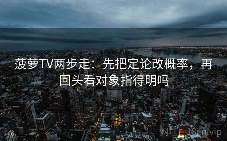 菠萝TV两步走:先把定论改概率,再回头看对象指得明吗 第2张 菠萝TV两步走:先把定论改概率,再回头看对象指得明吗 第2张