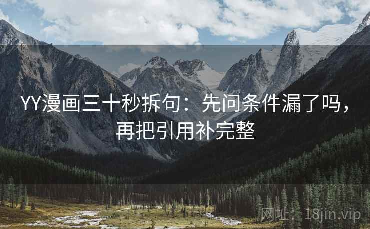 YY漫画三十秒拆句:先问条件漏了吗,再把引用补完整