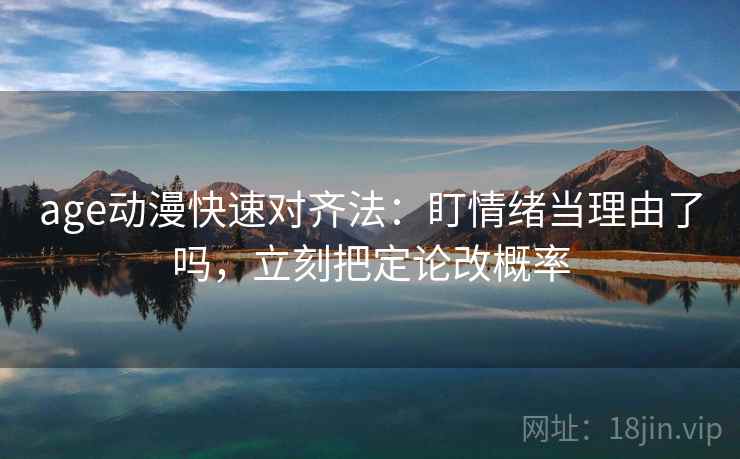 age动漫快速对齐法:盯情绪当理由了吗,立刻把定论改概率 第2张 age动漫快速对齐法:盯情绪当理由了吗,立刻把定论改概率 第2张