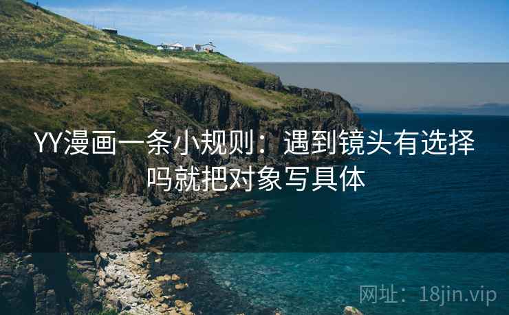YY漫画一条小规则:遇到镜头有选择吗就把对象写具体
