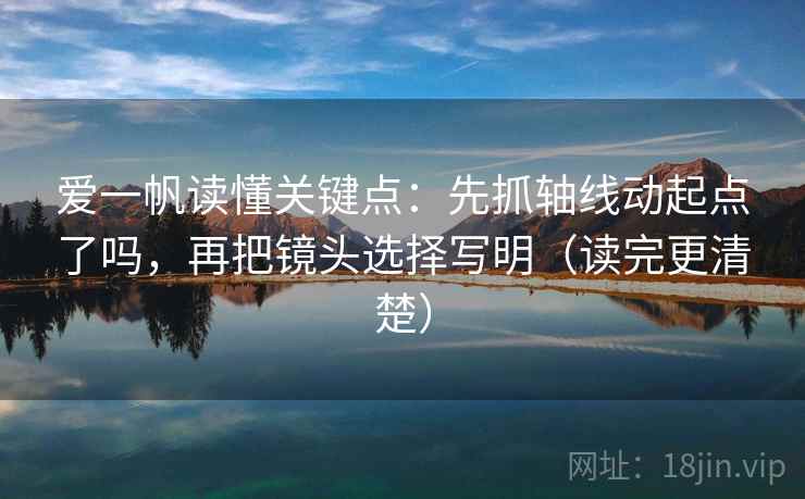 爱一帆读懂关键点:先抓轴线动起点了吗,再把镜头选择写明(读完更清楚)