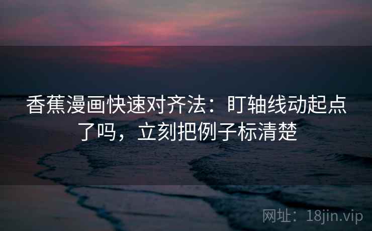 香蕉漫画快速对齐法:盯轴线动起点了吗,立刻把例子标清楚