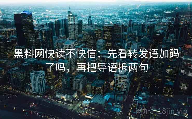 黑料网快读不快信:先看转发语加码了吗,再把导语拆两句 第2张 黑料网快读不快信:先看转发语加码了吗,再把导语拆两句 第2张