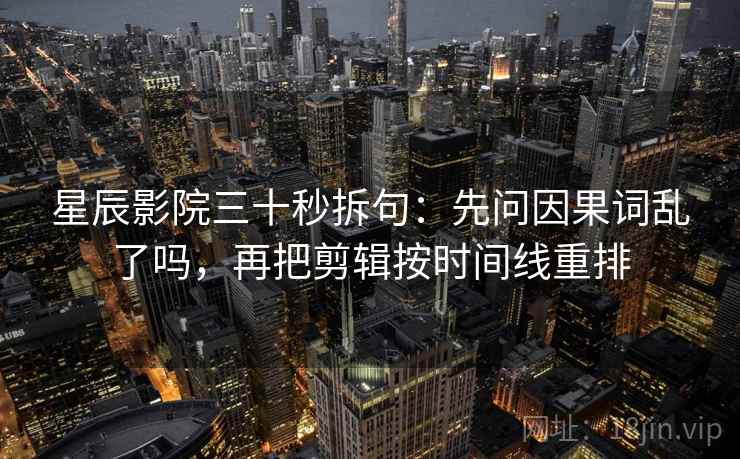 星辰影院三十秒拆句:先问因果词乱了吗,再把剪辑按时间线重排