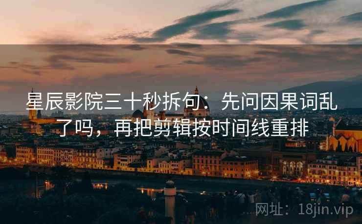 星辰影院三十秒拆句:先问因果词乱了吗,再把剪辑按时间线重排 第2张 星辰影院三十秒拆句:先问因果词乱了吗,再把剪辑按时间线重排 第2张