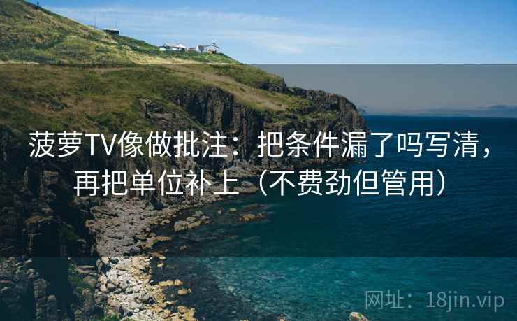菠萝TV像做批注:把条件漏了吗写清,再把单位补上(不费劲但管用) 第2张 菠萝TV像做批注:把条件漏了吗写清,再把单位补上(不费劲但管用) 第2张
