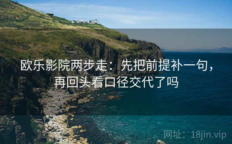欧乐影院两步走:先把前提补一句,再回头看口径交代了吗