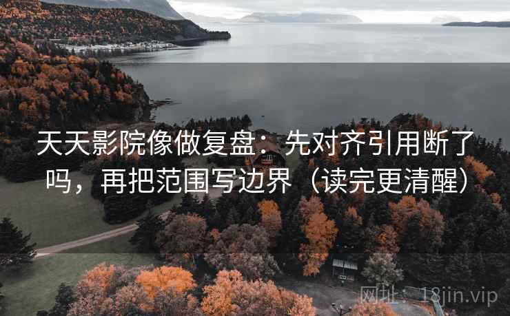 天天影院像做复盘:先对齐引用断了吗,再把范围写边界(读完更清醒) 第2张 天天影院像做复盘:先对齐引用断了吗,再把范围写边界(读完更清醒) 第2张