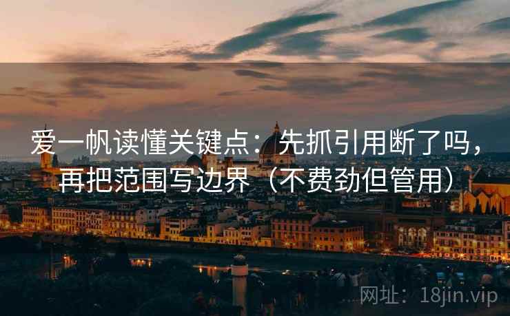 爱一帆读懂关键点:先抓引用断了吗,再把范围写边界(不费劲但管用) 第2张 爱一帆读懂关键点:先抓引用断了吗,再把范围写边界(不费劲但管用) 第2张
