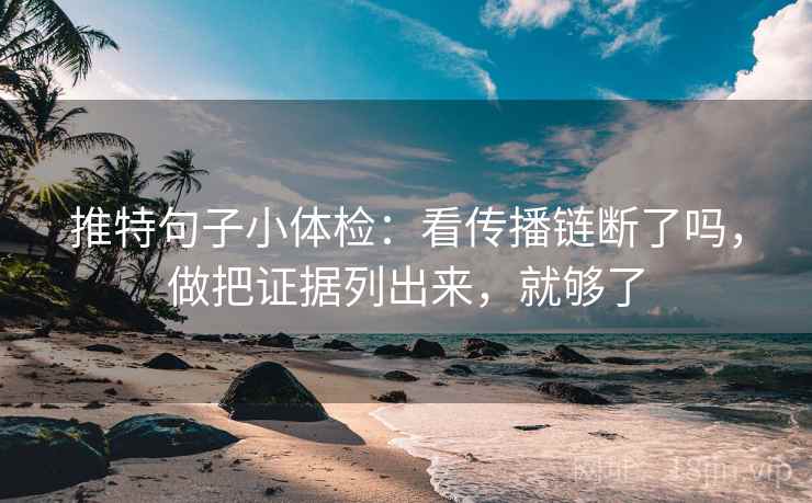 推特句子小体检:看传播链断了吗,做把证据列出来,就够了