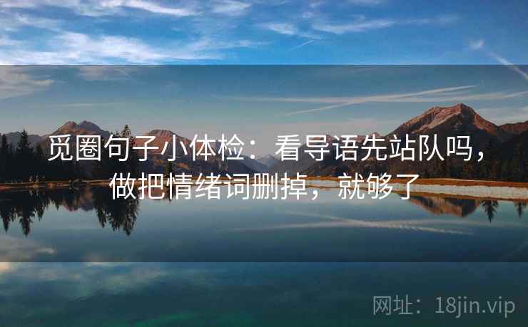 觅圈句子小体检:看导语先站队吗,做把情绪词删掉,就够了 第2张 觅圈句子小体检:看导语先站队吗,做把情绪词删掉,就够了 第2张