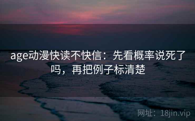 age动漫快读不快信：先看概率说死了吗，再把例子标清楚