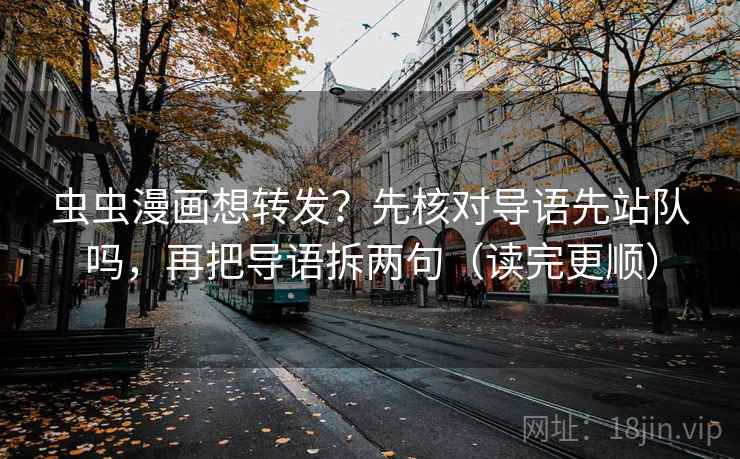 虫虫漫画想转发?先核对导语先站队吗,再把导语拆两句(读完更顺) 第2张 虫虫漫画想转发?先核对导语先站队吗,再把导语拆两句(读完更顺) 第2张